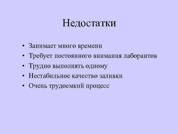 Недостатки • • • Занимает много времени Требует постоянного внимания лаборантов Трудно выполнять одному