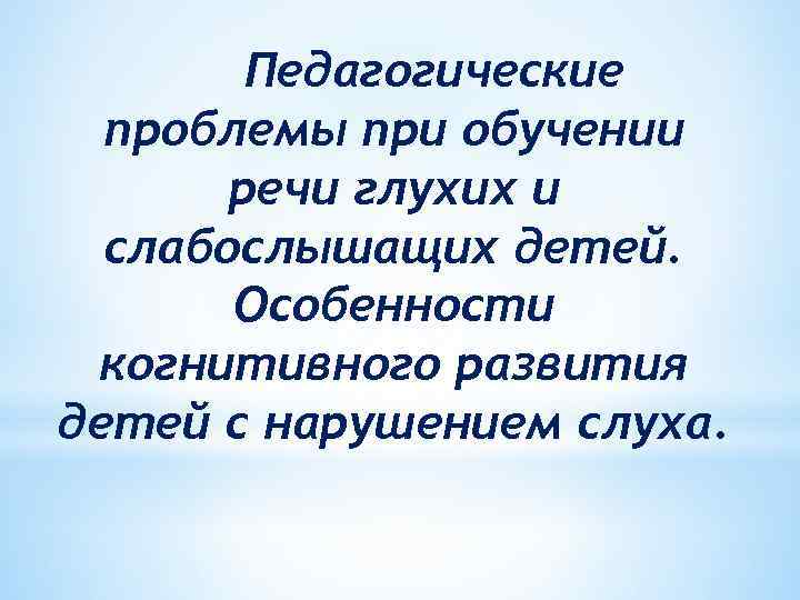 Педагогические проблемы при обучении речи глухих и слабослышащих детей. Особенности когнитивного развития детей с