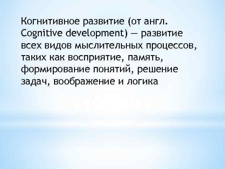 Когнитивное развитие (от англ. Cognitive development) — развитие всех видов мыслительных процессов, таких как