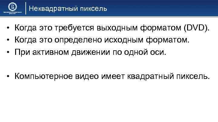 Неквадратный пиксель • Когда это требуется выходным форматом (DVD). • Когда это определено исходным