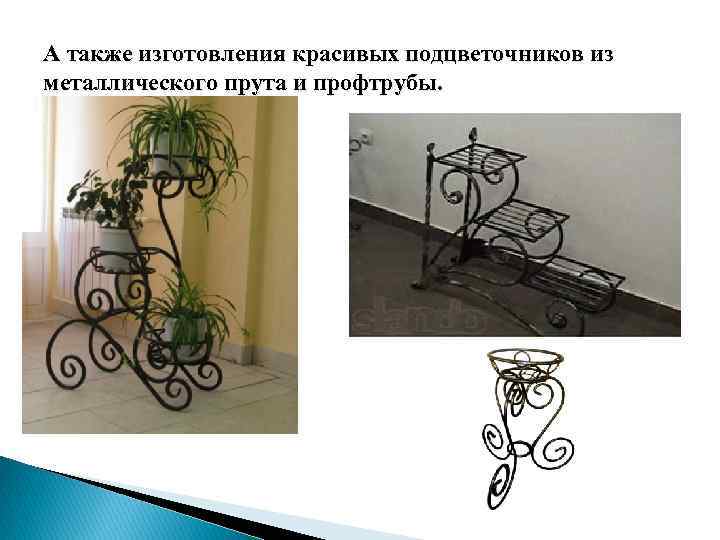 А также изготовления красивых подцветочников из металлического прута и профтрубы. 