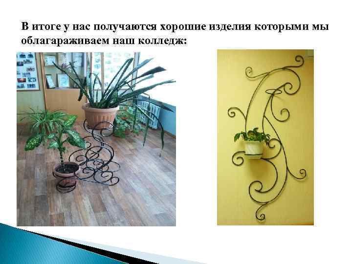 В итоге у нас получаются хорошие изделия которыми мы облагараживаем наш колледж: 