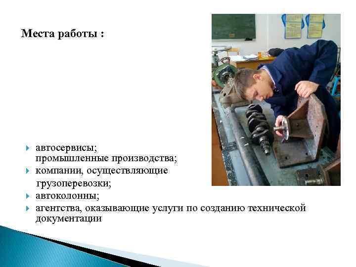 Места работы : автосервисы; промышленные производства; компании, осуществляющие грузоперевозки; автоколонны; агентства, оказывающие услуги по