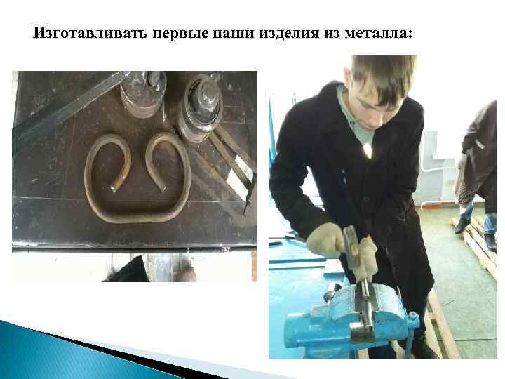 Изготавливать первые наши изделия из металла: 