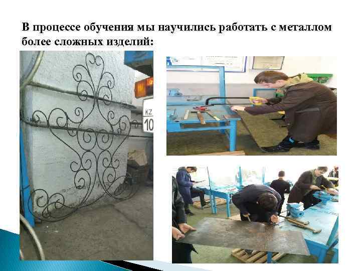 В процессе обучения мы научились работать с металлом более сложных изделий: 