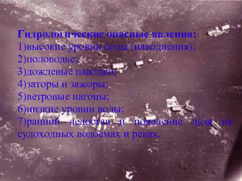 Гидрологические опасные явления: 1)высокие уровни воды (наводнения); 2)половодье; 3)дождевые паводки; 4)заторы и зажоры; 5)ветровые