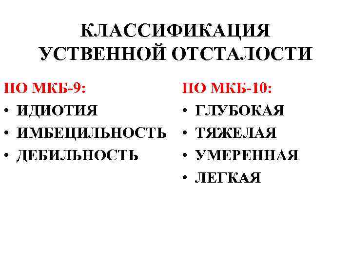 КЛАССИФИКАЦИЯ УСТВЕННОЙ ОТСТАЛОСТИ ПО МКБ-9: • ИДИОТИЯ • ИМБЕЦИЛЬНОСТЬ • ДЕБИЛЬНОСТЬ ПО МКБ-10: •