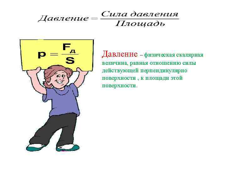 Давление – физическая скалярная величина, равная отношению силы действующей перпендикулярно поверхности , к площади