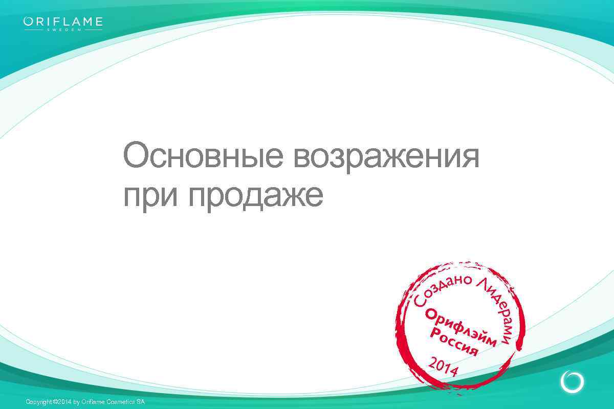 Основные возражения при продаже Copyright © 2014 by Oriflame Cosmetics SA 