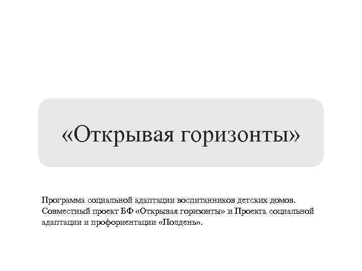  «Открывая горизонты» Программа социальной адаптации воспитанников детских домов. Совместный проект БФ «Открывая горизонты»