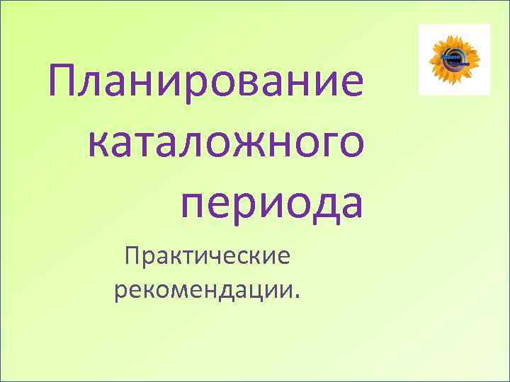 Планирование каталожного периода Практические рекомендации. 