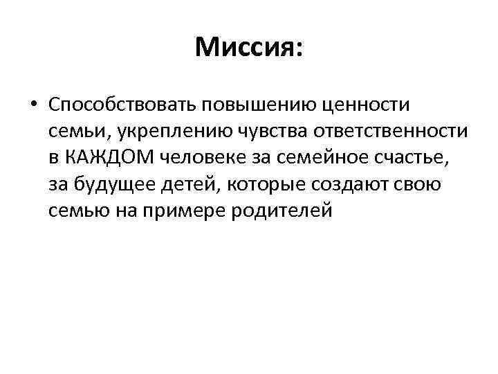 Миссия: • Способствовать повышению ценности семьи, укреплению чувства ответственности в КАЖДОМ человеке за семейное