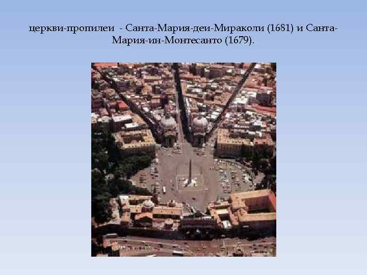 церкви-пропилеи - Санта-Мария-деи-Мираколи (1681) и Санта. Мария-ин-Монтесанто (1679). 