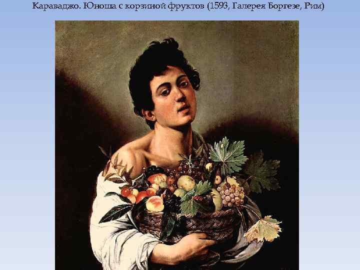 Караваджо. Юноша с корзиной фруктов (1593, Галерея Боргезе, Рим) 