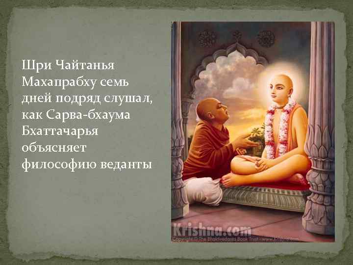 Шри Чайтанья Махапрабху семь дней подряд слушал, как Сарва-бхаума Бхаттачарья объясняет философию веданты 