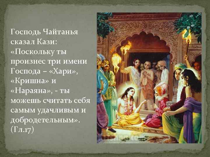 Господь Чайтанья сказал Кази: «Поскольку ты произнес три имени Господа – «Хари» , «Кришна»