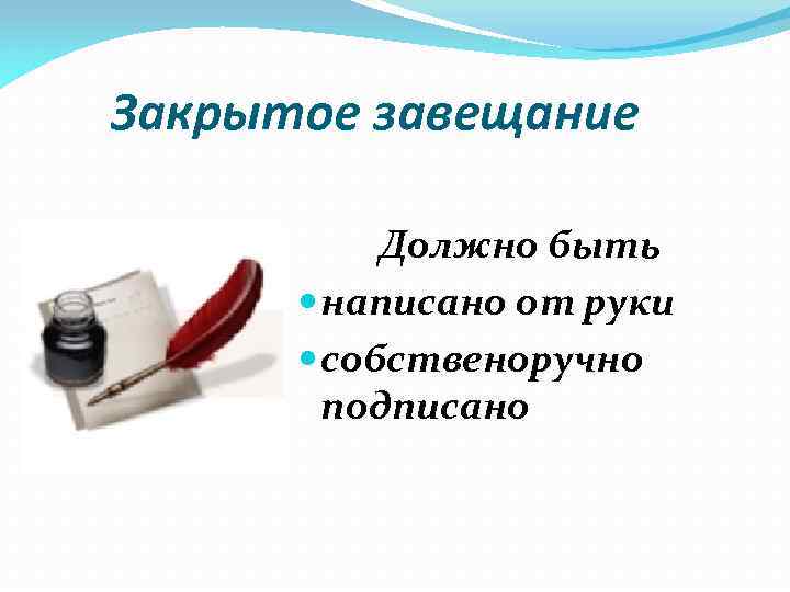 Закрытое завещание Должно быть написано от руки собственоручно подписано 