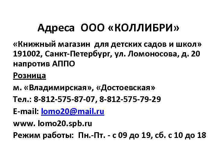 Адреса ООО «КОЛЛИБРИ» «Книжный магазин для детских садов и школ» 191002, Санкт-Петербург, ул. Ломоносова,