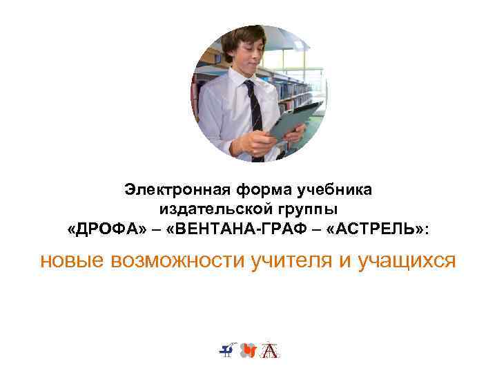 Электронная форма учебника издательской группы «ДРОФА» – «ВЕНТАНА-ГРАФ – «АСТРЕЛЬ» : новые возможности учителя