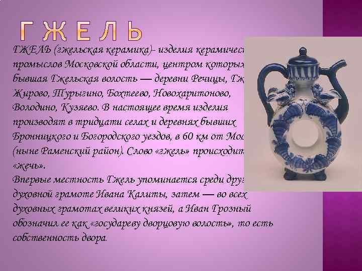 ГЖЕЛЬ (гжельская керамика)- изделия керамических промыслов Московской области, центром которых была бывшая Гжельская волость