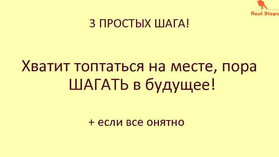 3 ПРОСТЫХ ШАГА! Хватит топтаться на месте, пора ШАГАТЬ в будущее! + если все