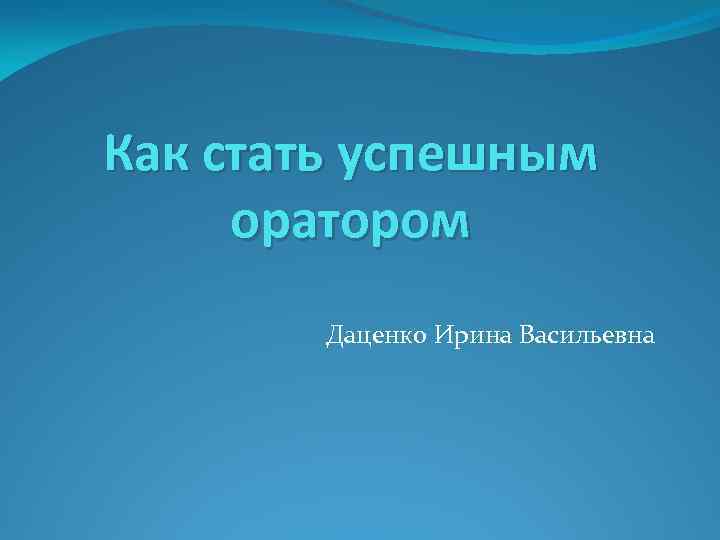Как стать успешным оратором Даценко Ирина Васильевна 