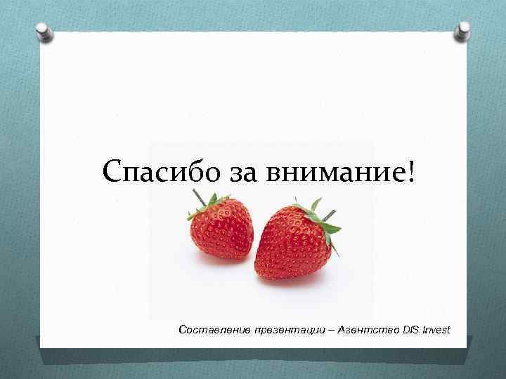 Спасибо за внимание! Составление презентации – Агентство DIS Invest 