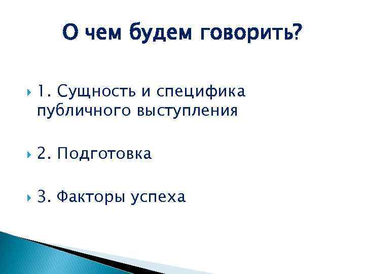 О чем будем говорить? 1. Сущность и специфика публичного выступления 2. Подготовка 3. Факторы