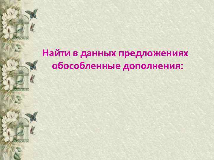 Найти в данных предложениях обособленные дополнения: 