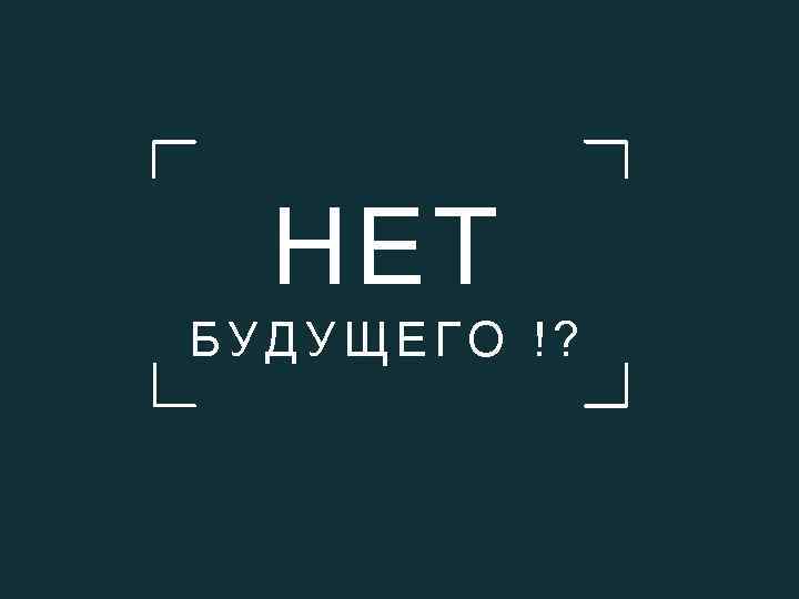 НЕТ БУДУЩЕГО !? 