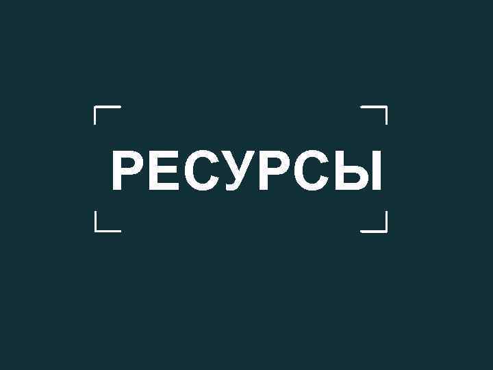 РЕСУРСЫ 