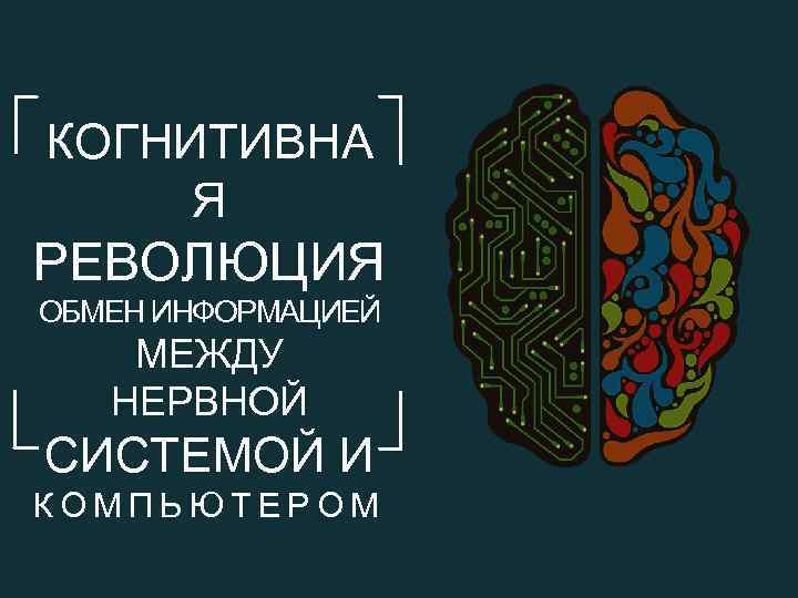 КОГНИТИВНА Я РЕВОЛЮЦИЯ ОБМЕН ИНФОРМАЦИЕЙ МЕЖДУ НЕРВНОЙ СИСТЕМОЙ И КОМПЬЮТЕРОМ 