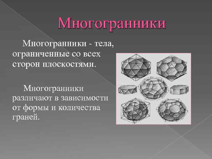 Многогранники - тела, ограниченные со всех сторон плоскостями. Многогранники различают в зависимости от формы