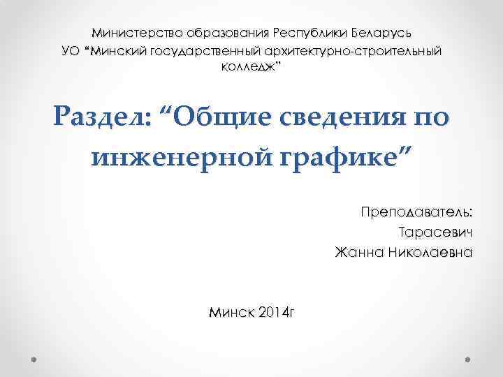 Министерство образования Республики Беларусь УО “Минский государственный архитектурно-строительный колледж” Раздел: “Общие сведения по инженерной