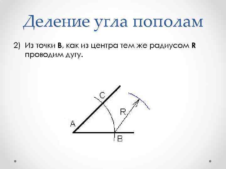 Деление угла пополам 2) Из точки B, как из центра тем же радиусом R