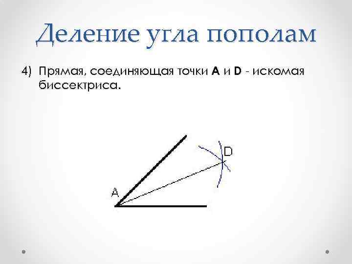 Деление угла пополам 4) Прямая, соединяющая точки A и D - искомая биссектриса. 