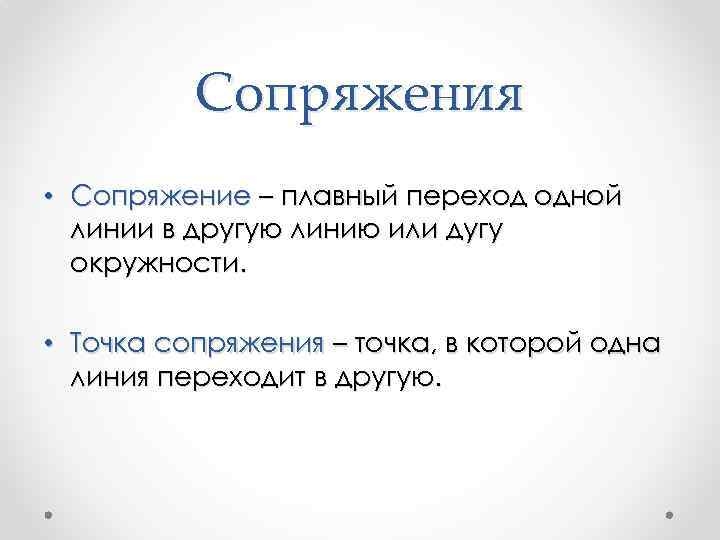 Сопряжения • Сопряжение – плавный переход одной линии в другую линию или дугу окружности.