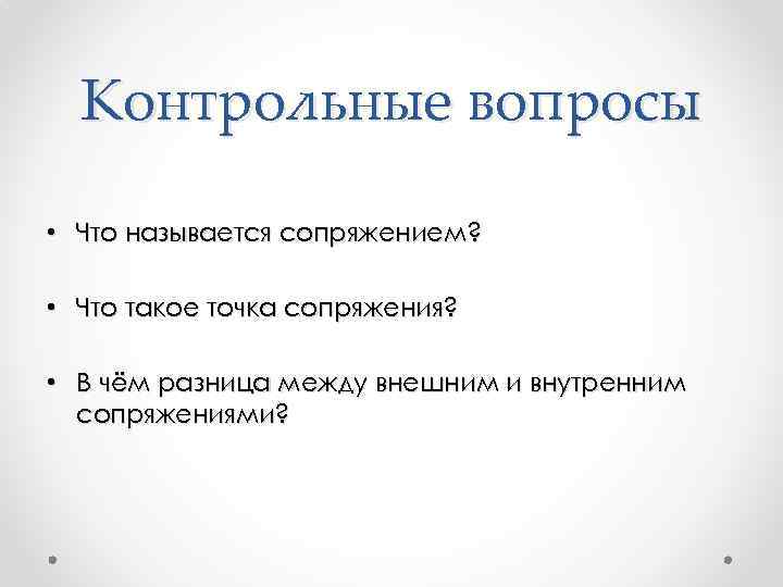 Контрольные вопросы • Что называется сопряжением? • Что такое точка сопряжения? • В чём