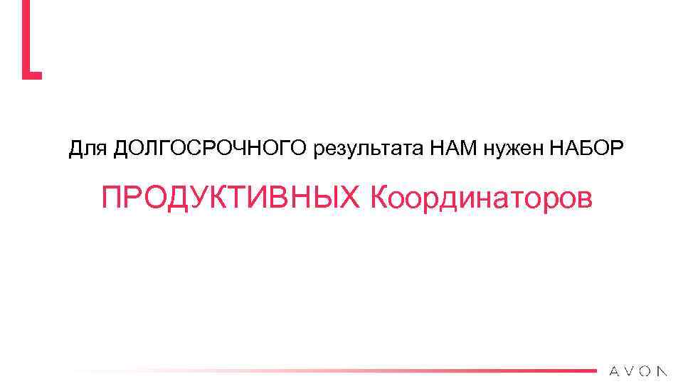 Для ДОЛГОСРОЧНОГО результата НАМ нужен НАБОР ПРОДУКТИВНЫХ Координаторов 