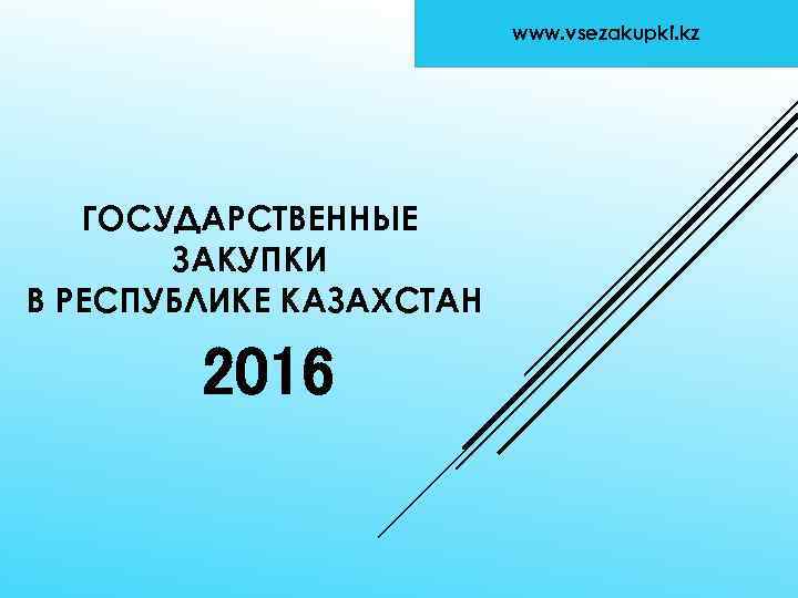www. vsezakupki. kz ГОСУДАРСТВЕННЫЕ ЗАКУПКИ В РЕСПУБЛИКЕ КАЗАХСТАН 2016 