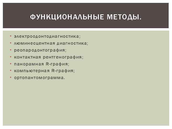 ФУНКЦИОНАЛЬНЫЕ МЕТОДЫ. • • электроодонтодиагностика; люминесцентная диагностика; реопародонтография; контактная рентгенография; панорамная R-графия; компьютерная R-графия;