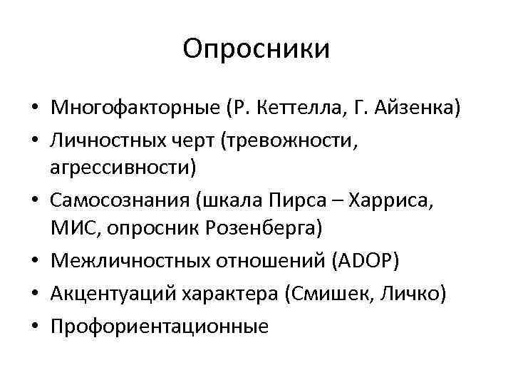 Опросники • Многофакторные (Р. Кеттелла, Г. Айзенка) • Личностных черт (тревожности, агрессивности) • Самосознания