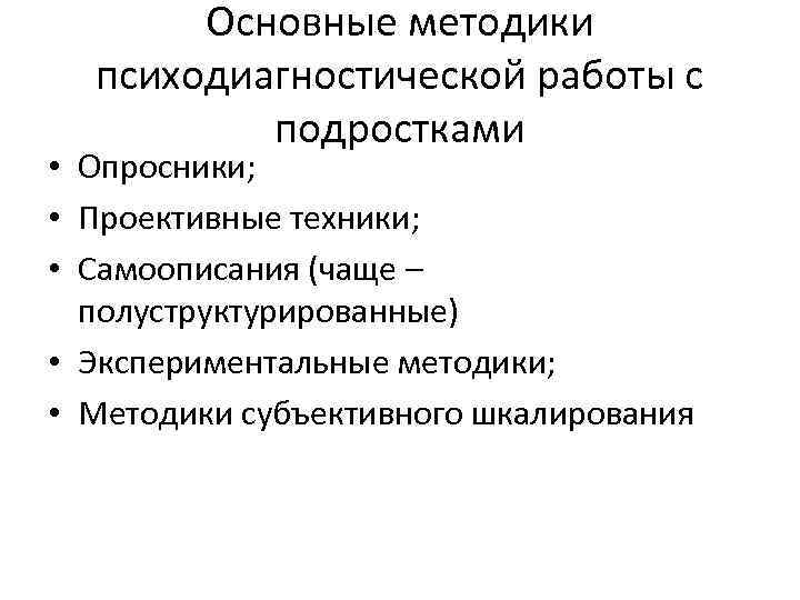 Основные методики психодиагностической работы с подростками • Опросники; • Проективные техники; • Самоописания (чаще