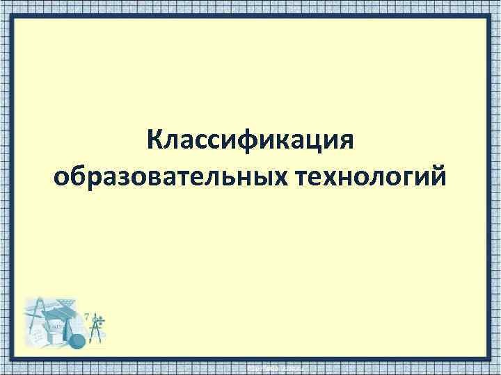 Классификация образовательных технологий 