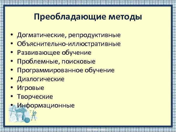 Преобладающие методы • • • Догматические, репродуктивные Объяснительно-иллюстративные Развивающее обучение Проблемные, поисковые Программированное обучение