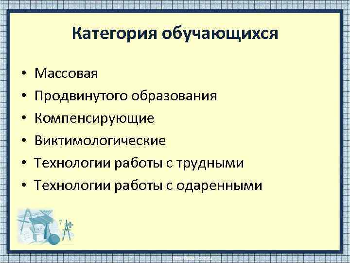 Категория обучающихся • • • Массовая Продвинутого образования Компенсирующие Виктимологические Технологии работы с трудными