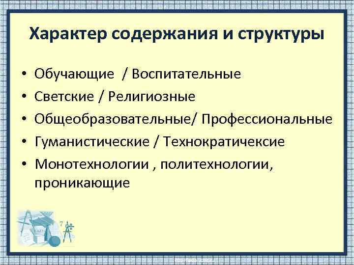 Характер содержания и структуры • • • Обучающие / Воспитательные Светские / Религиозные Общеобразовательные/