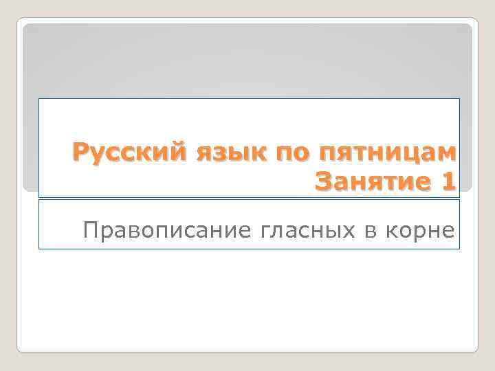 Русский язык по пятницам Занятие 1 Правописание гласных в корне 