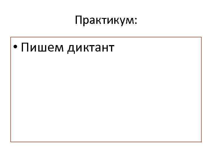 Практикум: • Пишем диктант 