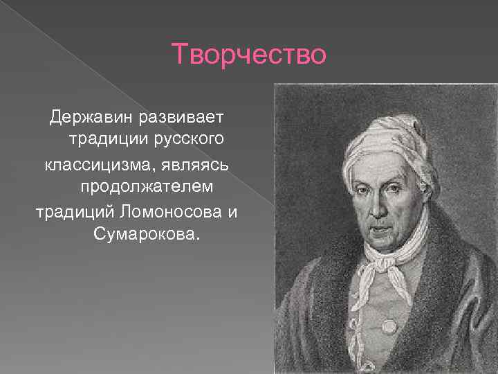 Творчество Державин развивает традиции русского классицизма, являясь продолжателем традиций Ломоносова и Сумарокова. 